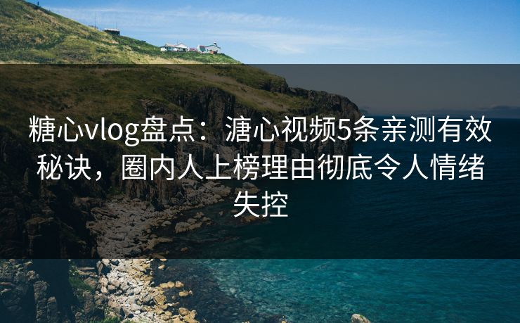 糖心vlog盘点：溏心视频5条亲测有效秘诀，圈内人上榜理由彻底令人情绪失控