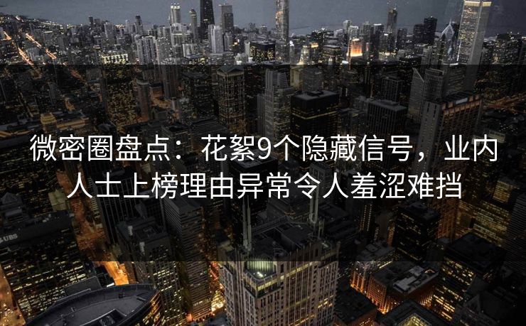 微密圈盘点：花絮9个隐藏信号，业内人士上榜理由异常令人羞涩难挡