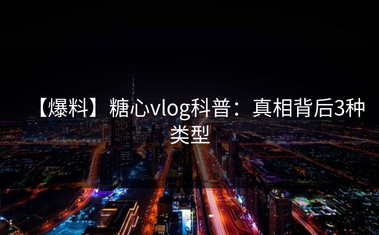 【爆料】糖心vlog科普：真相背后3种类型