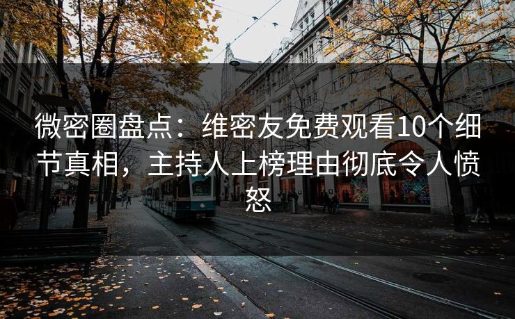 微密圈盘点：维密友免费观看10个细节真相，主持人上榜理由彻底令人愤怒