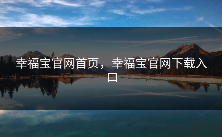 幸福宝官网首页，幸福宝官网下载入口