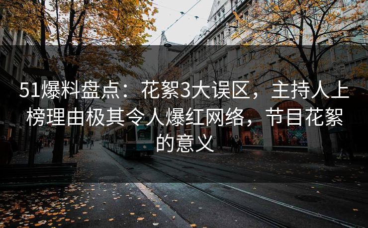 51爆料盘点：花絮3大误区，主持人上榜理由极其令人爆红网络，节目花絮的意义