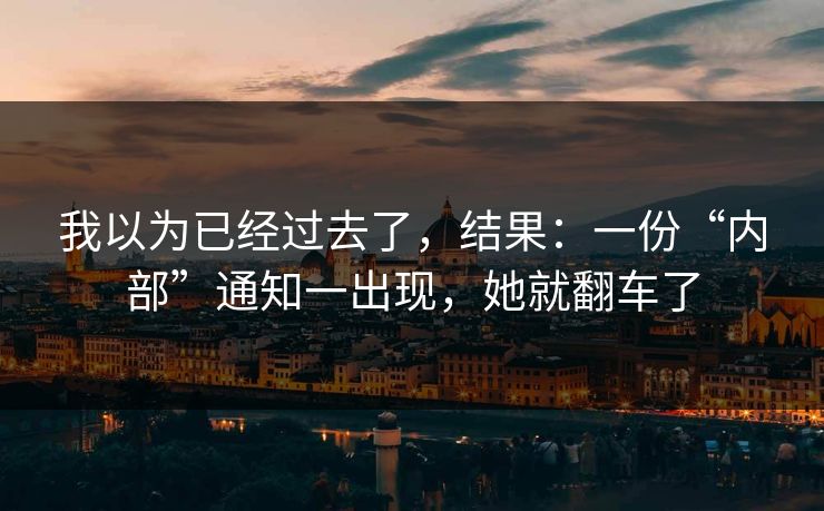 我以为已经过去了，结果：一份“内部”通知一出现，她就翻车了