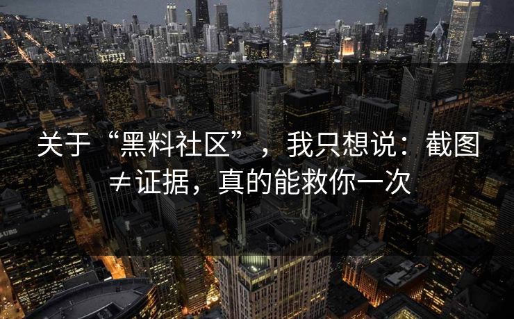 关于“黑料社区”,我只想说:截图≠证据,真的能救你一次 关于“黑料社区”,我只想说:截图≠证据,真的能救你一次